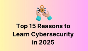 Top 15 Reasons to Learn Cybersecurity in 2025